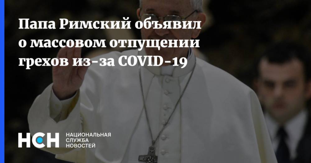 Папа Римский объявил о массовом отпущении грехов из-за COVID-19