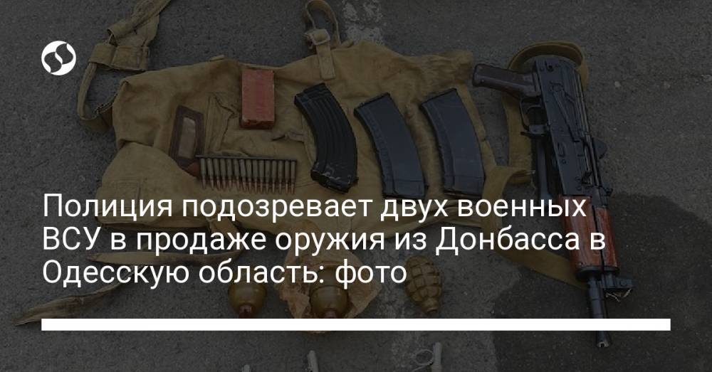 Полиция подозревает двух военных ВСУ в продаже оружия из Донбасса в Одесскую область: фото