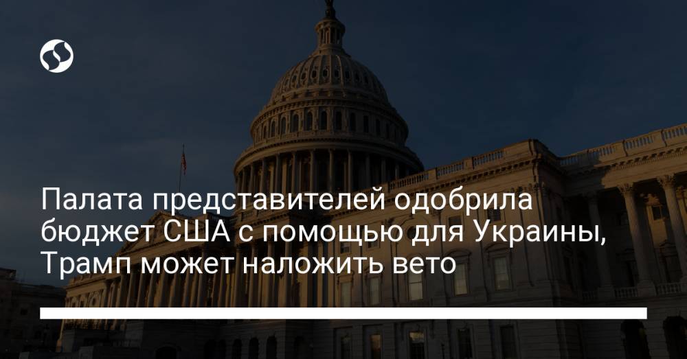 Палата представителей одобрила бюджет США с помощью для Украины, Трамп может наложить вето