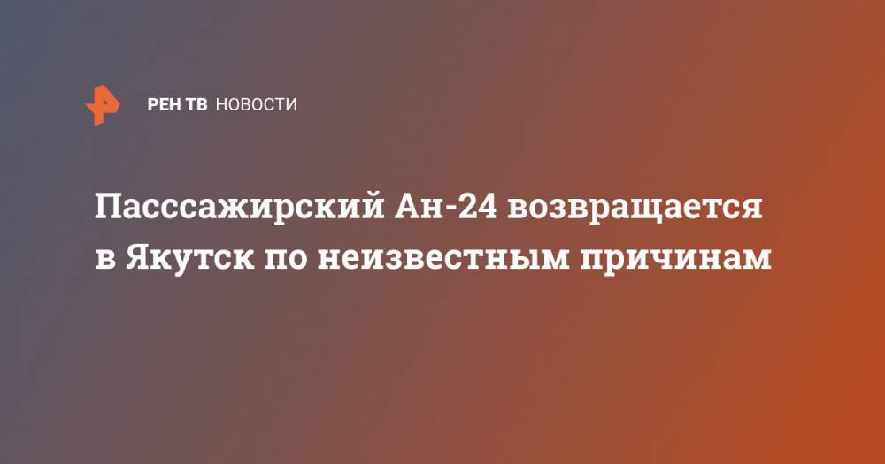 Пасссажирский Ан-24 возвращается в Якутск по неизвестным причинам