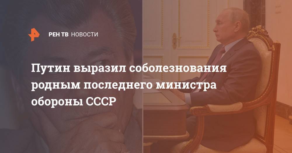 Путин выразил соболезнования родным последнего министра обороны СССР