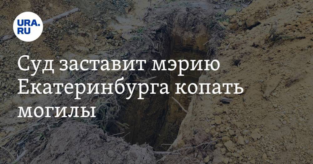 Суд заставит мэрию Екатеринбурга копать могилы