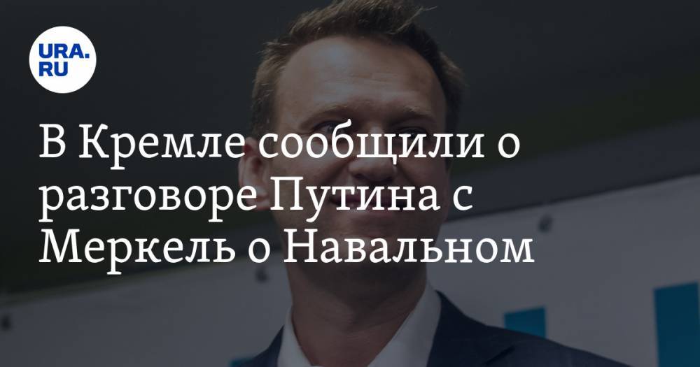 В Кремле сообщили о разговоре Путина с Меркель о Навальном
