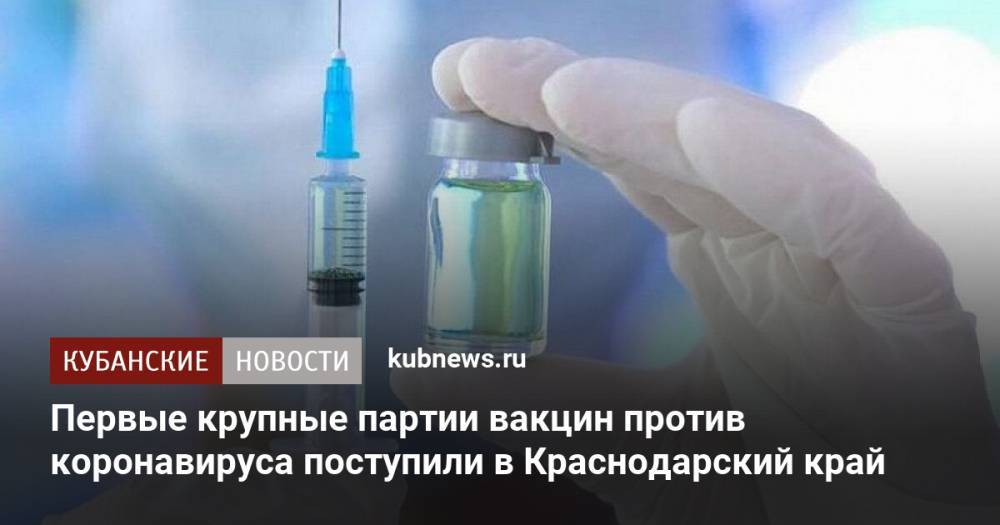 Первые крупные партии вакцин против коронавируса поступили в Краснодарский край