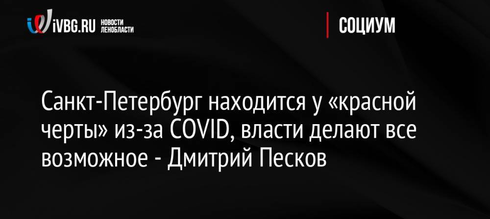 Санкт-Петербург находится у «красной черты» из-за COVID, власти делают все возможное — Дмитрий Песков