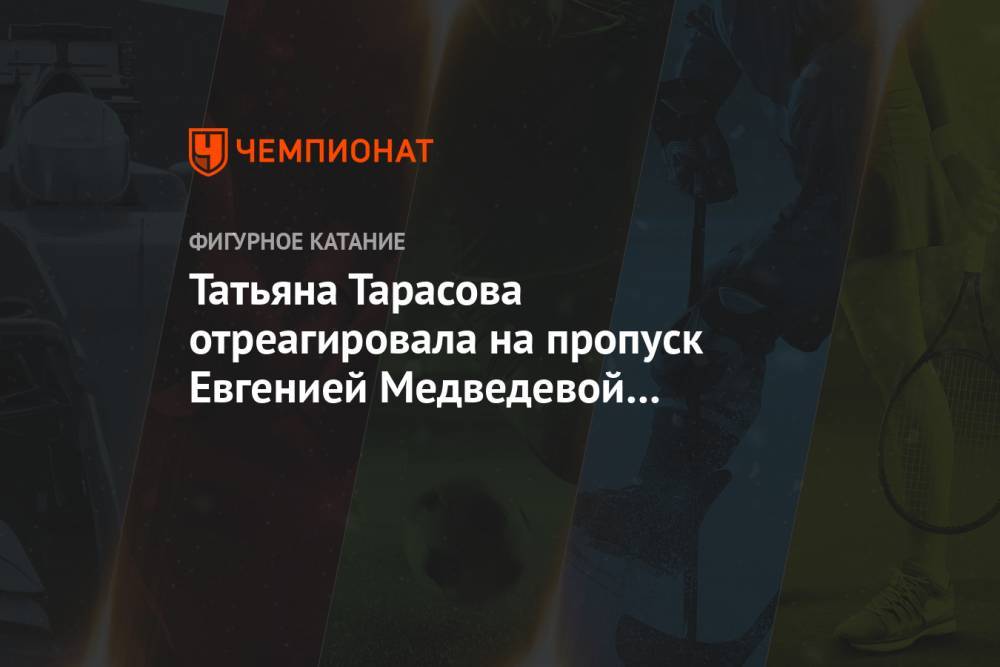 Татьяна Тарасова отреагировала на пропуск Евгенией Медведевой чемпионата России