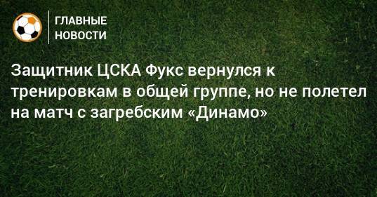 Защитник ЦСКА Фукс вернулся к тренировкам в общей группе, но не полетел на матч с загребским «Динамо»