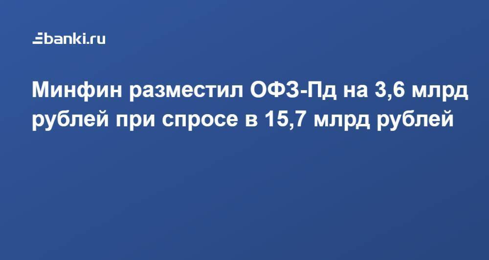 Минфин разместил ОФЗ-Пд на 3,6 млрд рублей при спросе в 15,7 млрд рублей