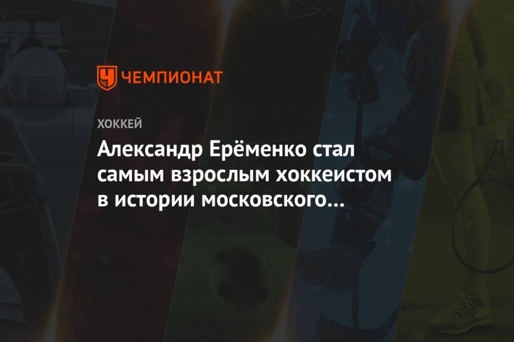 Александр Ерёменко стал самым взрослым хоккеистом в истории московского «Динамо»