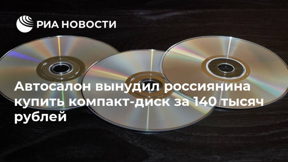 Автосалон вынудил россиянина купить компакт-диск за 140 тысяч рублей