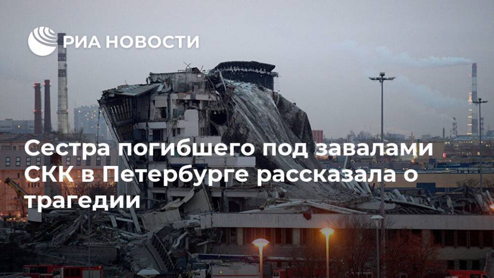 Сестра погибшего под завалами СКК в Петербурге рассказала о трагедии