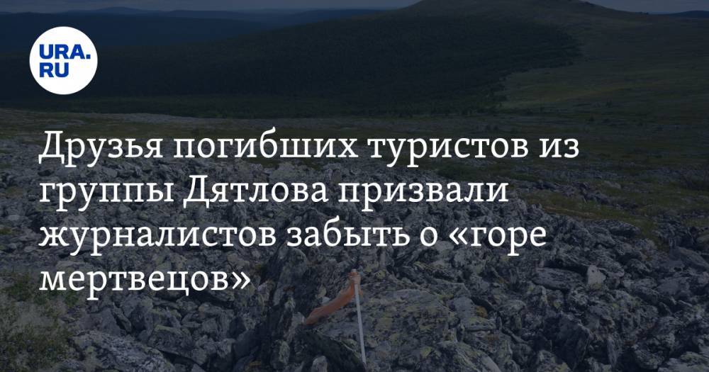 Друзья погибших туристов из группы Дятлова призвали журналистов забыть о «горе мертвецов»
