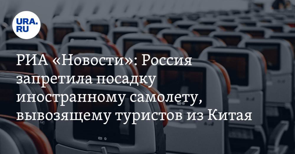 РИА «Новости»: Россия запретила посадку иностранному самолету, вывозящему туристов из Китая