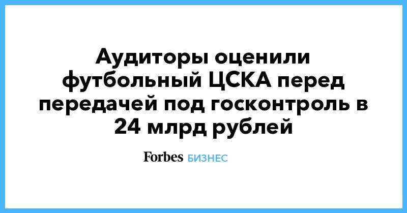 Аудиторы оценили футбольный ЦСКА перед передачей под госконтроль в 24 млрд рублей
