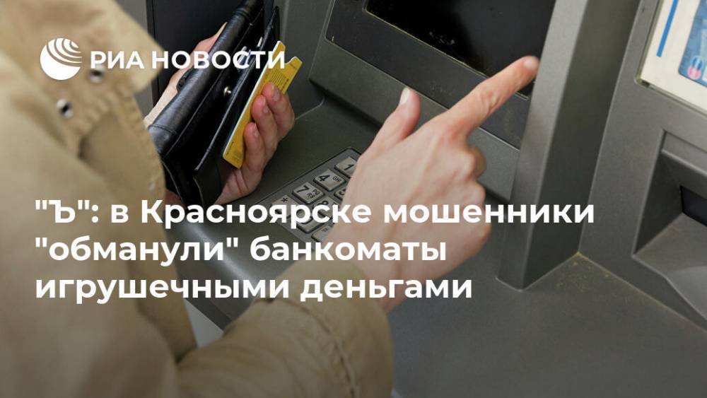 "Ъ": в Красноярске мошенники "обманули" банкоматы игрушечными деньгами