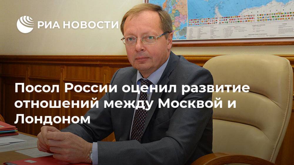 Посол России оценил развитие отношений между Москвой и Лондоном