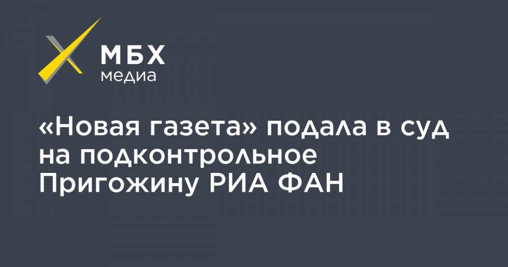 «Новая газета» подала в суд на подконтрольное Пригожину РИА ФАН
