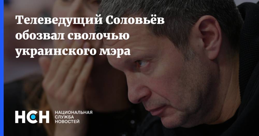 Телеведущий Соловьёв обозвал сволочью украинского мэра