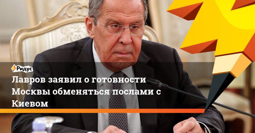 Лавров заявил о готовности Москвы обменяться послами с Киевом