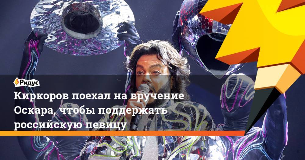 Киркоров поехал на вручение Оскара, чтобы поддержать российскую певицу