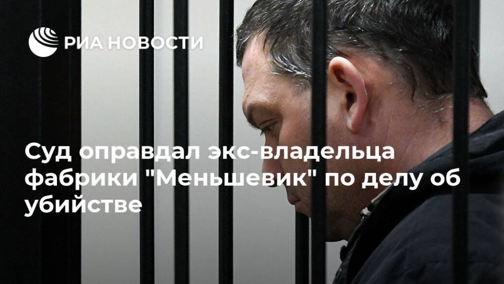 Суд оправдал экс-владельца фабрики "Меньшевик" по делу об убийстве