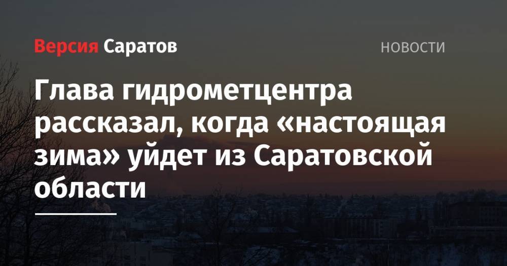 Глава гидрометцентра рассказал, когда «настоящая зима» уйдет из Саратовской области