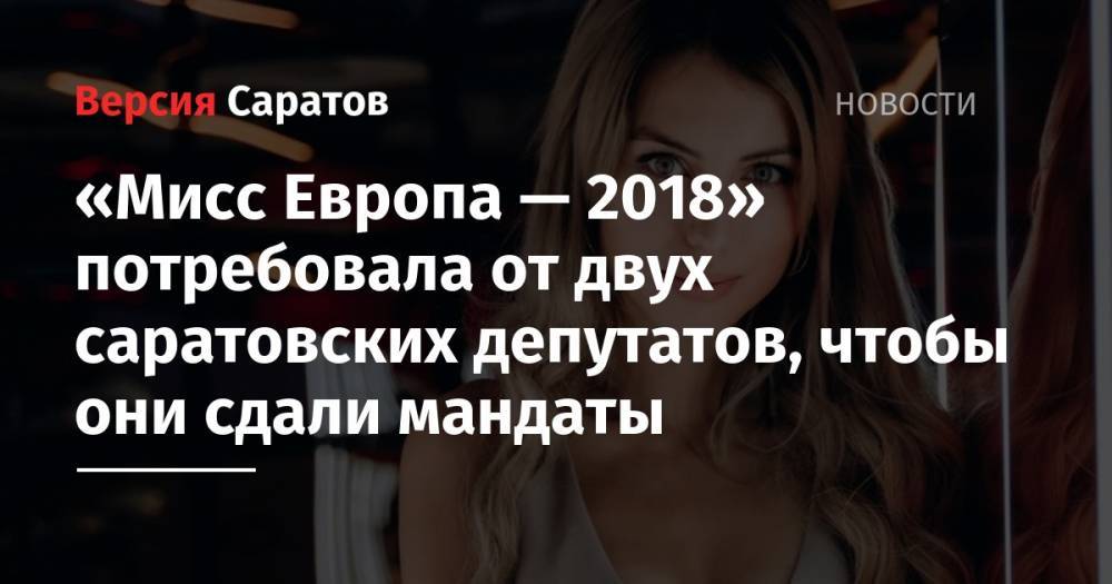 «Мисс Европа — 2018» потребовала от двух саратовских депутатов, чтобы они сдали мандаты