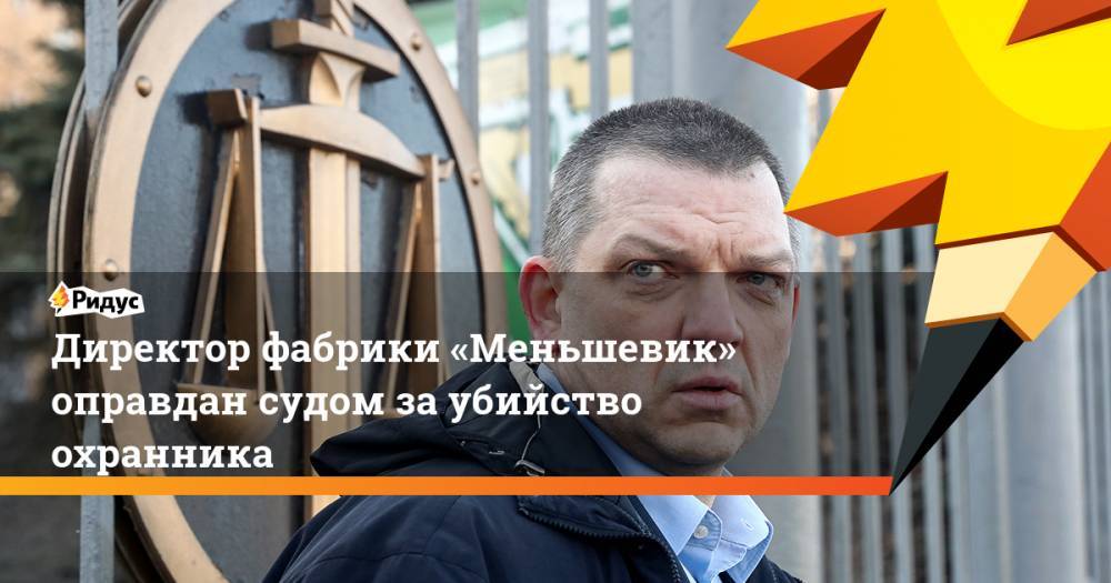 Директор фабрики «Меньшевик» оправдан судом за убийство охранника