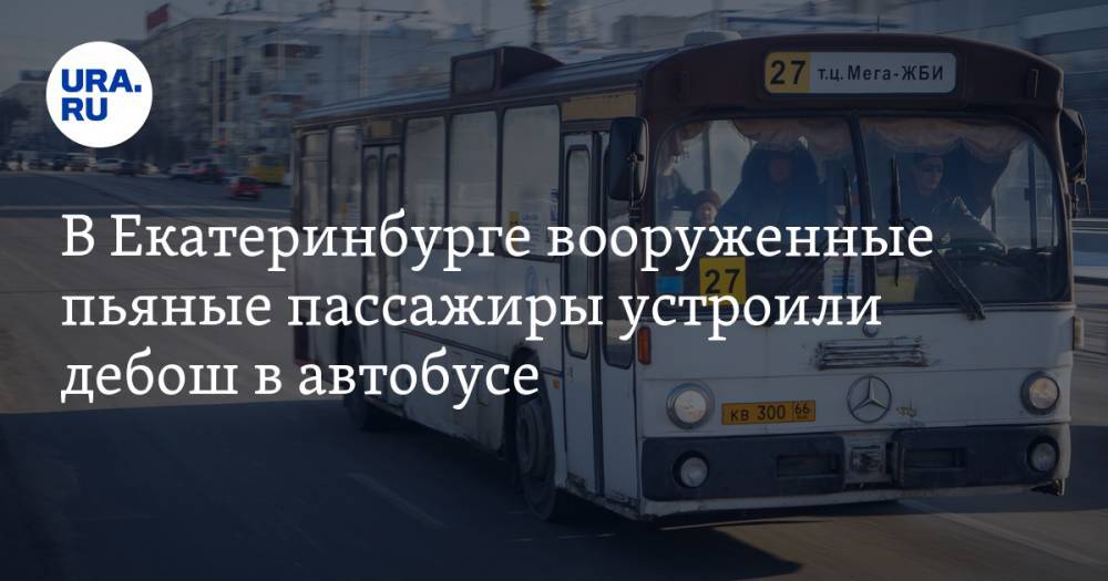 В Екатеринбурге вооруженные пьяные пассажиры устроили дебош в автобусе