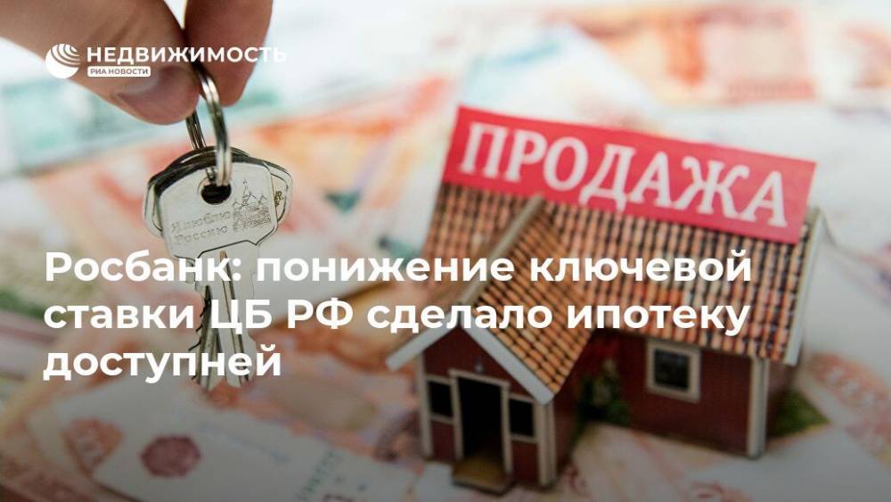 Росбанк: понижение ключевой ставки ЦБ РФ сделало ипотеку доступней