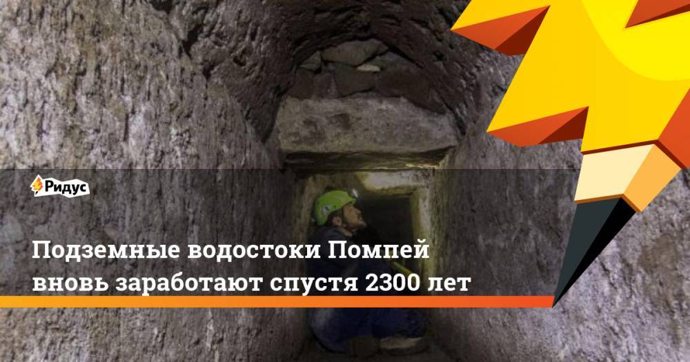 Подземные водостоки Помпей вновь заработают спустя 2300 лет