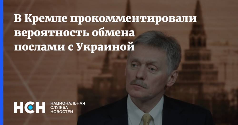 В Кремле прокомментировали вероятность обмена послами с Украиной