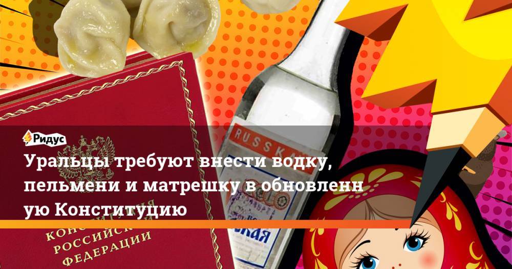 Уральцы требуют внести водку, пельмени иматрешку вобновленную Конституцию
