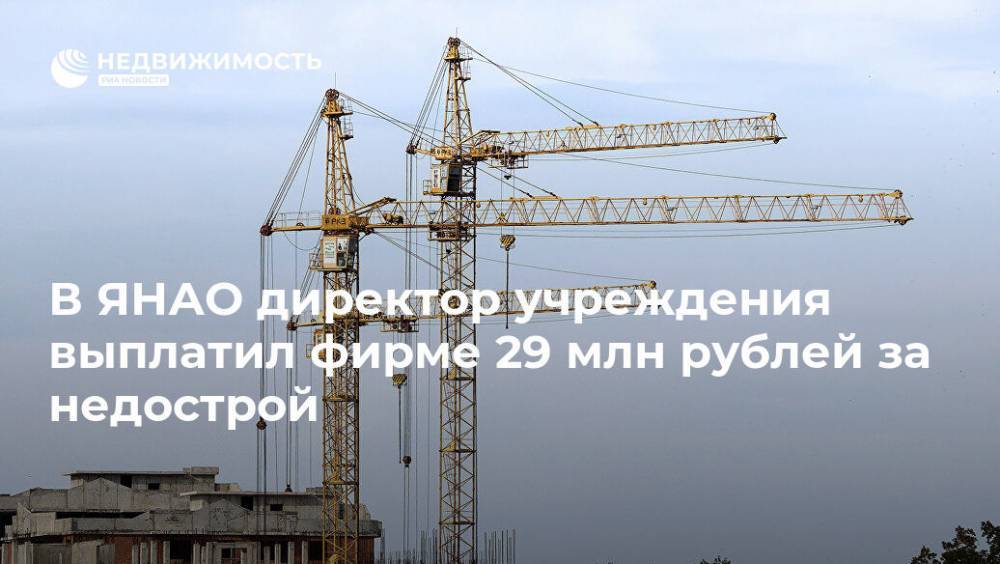 В ЯНАО директор учреждения выплатил фирме 29 млн рублей за недострой