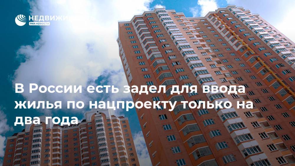 В России есть задел для ввода жилья по нацпроекту только на два года