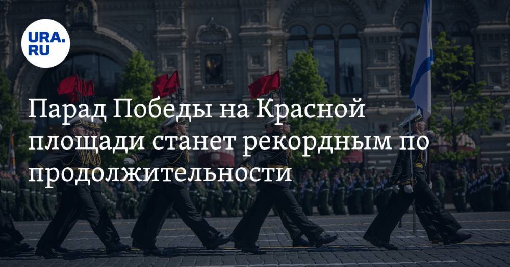 Парад Победы на Красной площади станет рекордным по продолжительности