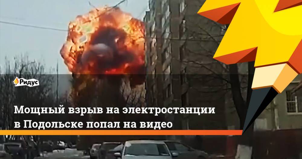 Мощный взрыв на электростанции в Подольске попал на видео