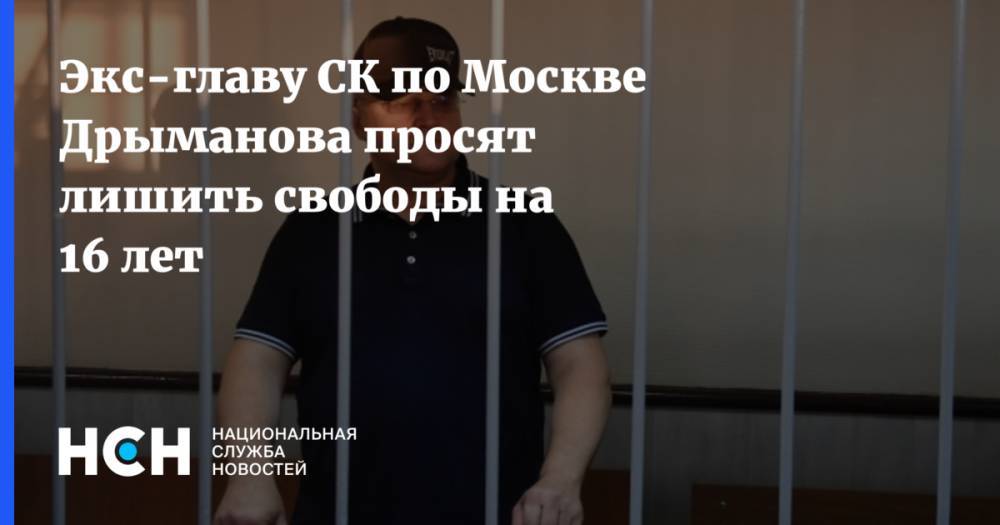Экс-главу СК по Москве Дрыманова просят лишить свободы на 16 лет