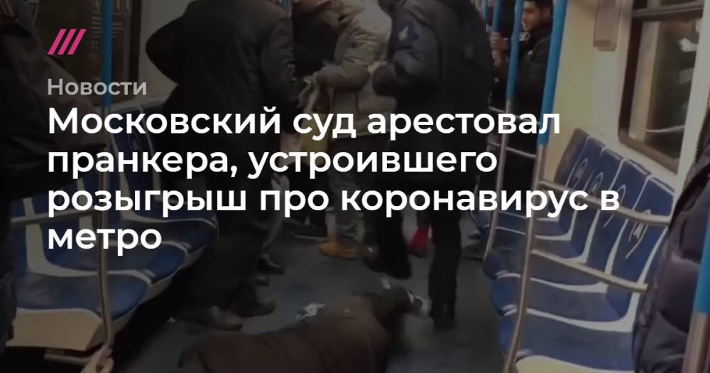 Московский суд арестовал пранкера, устроившего розыгрыш про коронавирус в метро