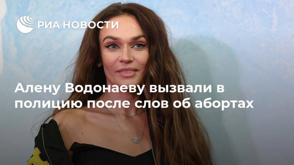 Алену Водонаеву вызвали в полицию после слов об абортах