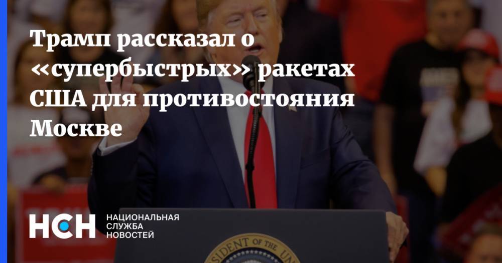 Трамп рассказал о «супербыстрых» ракетах США для противостояния Москве