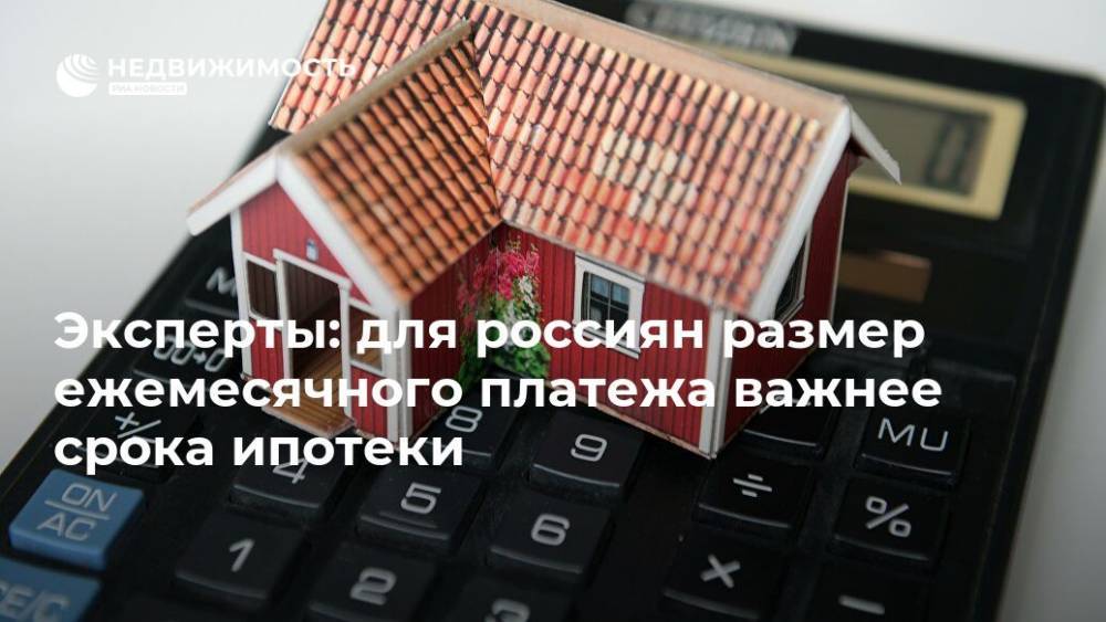 Эксперты: для россиян размер ежемесячного платежа важнее срока ипотеки
