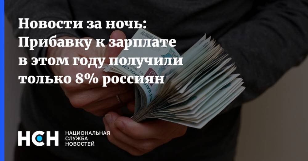 Новости за ночь: Прибавку к зарплате в этом году получили только 8% россиян