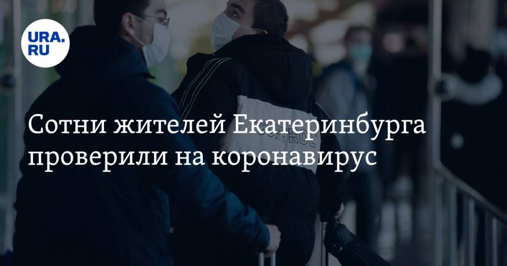 Сотни жителей Екатеринбурга проверили на коронавирус. Есть первые результаты