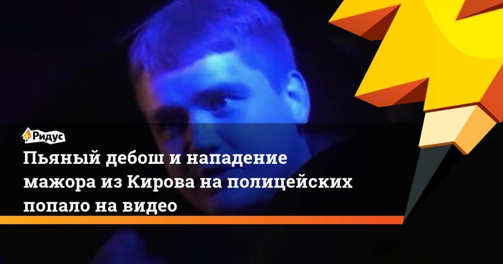 Пьяный дебош инападение мажора изКирова наполицейских попало на видео