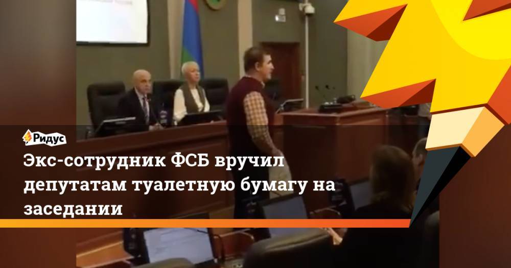 Экс-сотрудник ФСБ вручил депутатам туалетную бумагу на заседании