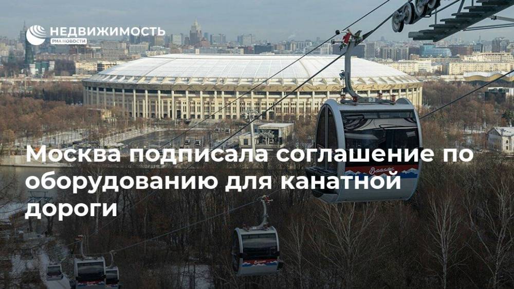 Москва подписала соглашение по оборудованию для канатной дороги