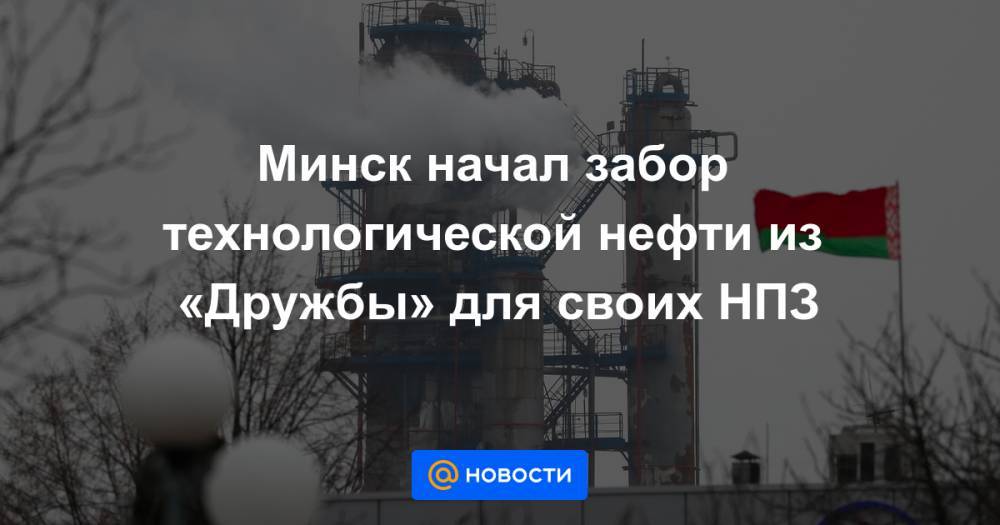 Минск начал забор технологической нефти из «Дружбы» для своих НПЗ