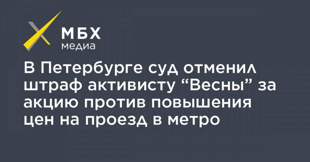 В Петербурге суд отменил штраф активисту “Весны” за акцию против повышения цен на проезд в метро