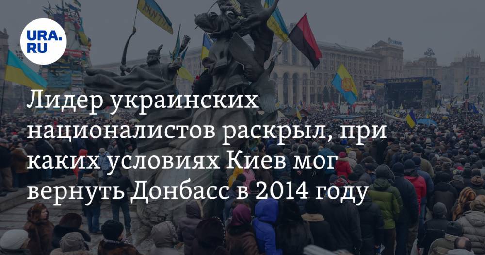 Лидер украинских националистов раскрыл, при каких условиях Киев мог вернуть Донбасс в 2014 году